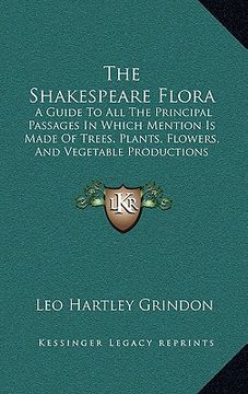 portada the shakespeare flora: a guide to all the principal passages in which mention is made of trees, plants, flowers, and vegetable productions (1 (en Inglés)