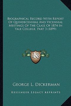 portada biographical record with report of quindecennial and vicennial meetings of the class of 1874 in yale college, part 3 (1899) (en Inglés)