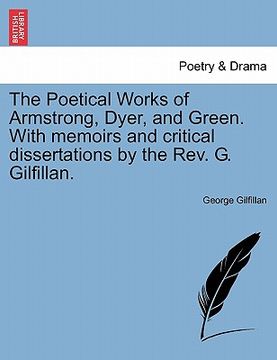 portada the poetical works of armstrong, dyer, and green. with memoirs and critical dissertations by the rev. g. gilfillan. (en Inglés)