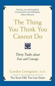 portada the thing you think you cannot do: thirty truths about fear and courage. by gordon livingston (en Inglés)