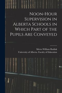 portada Noon-hour Supervision in Alberta Schools in Which Part of the Pupils Are Conveyed (en Inglés)