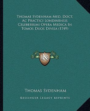 portada Thomae Sydenham Med. Doct. Ac Practici Londinensis Celeberrimi Opera Medica In Tomos Duos Divisa (1749) (en Latin)