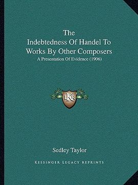 portada the indebtedness of handel to works by other composers: a presentation of evidence (1906)