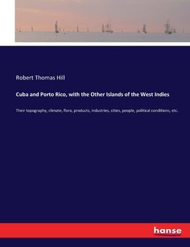 portada Cuba and Porto Rico, with the Other Islands of the West Indies: Their topography, climate, flora, products, industries, cities, people, political cond (en Inglés)