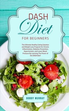 portada DASH Diet for Beginners: The Ultimate Healthy Eating Solution and Weight Loss Program for Hypertension and Blood Pressure By Learning The Power (en Inglés)