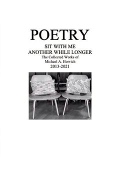 portada Poetry: Sit With Me Another While Longer: The Collected Works of Michael A. Horvich 2013-2021 (en Inglés)