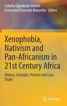 portada Xenophobia, Nativism and Pan-Africanism in 21st Century Africa: History, Concepts, Practice and Case Study