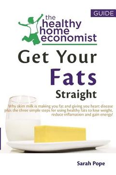 portada Get Your Fats Straight: Why skim milk is making you fat and giving you heart disease plus the three simple steps for using healthy fats to los (en Inglés)