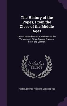 portada The History of the Popes, From the Close of the Middle Ages: Drawn From the Secret Archives of the Vatican and Other Original Sources; From the German (en Inglés)