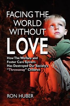 portada facing the world without love, how the welfare and foster care system has destroyed our society's "throwaway" children