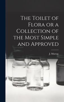 portada The Toilet of Flora or a Collection of the Most Simple and Approved (en Inglés)
