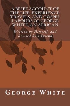 portada A Brief Account of the Life, Experience, Travels, and Gospel Labours of George White, An African: Written by Himself, and Revised by a Friend