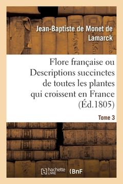 portada Flore Francaise. Tome 3: Ou Descriptions Succinctes de Toutes Les Plantes Qui Croissent Naturellement En France (in French)