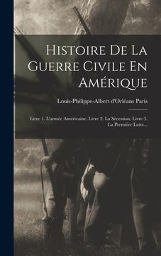 portada Histoire De La Guerre Civile En Amérique: Livre 1. L'armée Américaine. Livre 2. La Sécession. Livre 3. La Première Lutte... (in French)