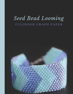 portada Seed Bead Looming Cylinder Graph Paper: Bonus Materials List Sheets for Square or Round Loom Pattern Design (en Inglés)
