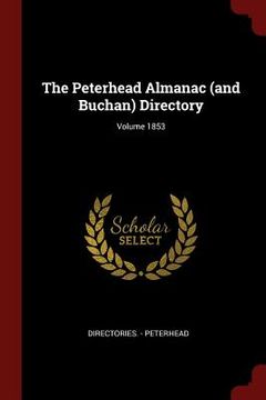 portada The Peterhead Almanac (and Buchan) Directory; Volume 1853 (en Inglés)