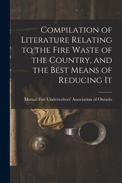 portada Compilation of Literature Relating to the Fire Waste of the Country, and the Best Means of Reducing It [microform] (in English)