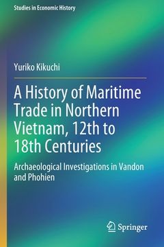 portada A History of Maritime Trade in Northern Vietnam, 12th to 18th Centuries: Archaeological Investigations in Vandon and Phohien (en Inglés)
