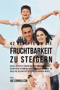 portada 42 Rezepte um die Fruchtbarkeit zu steigern: Diese Rezepte fügen deiner Ernährung die richtigen Vitamine und Mineralien hinzu, so dass du in kurzer Ze (in German)