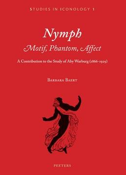 Nymph. Motif, Phantom, Affect: A Contribution to the Study of Aby Warburg (1866-1929) (en Inglés)