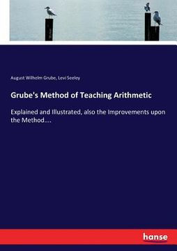 portada Grube's Method of Teaching Arithmetic: Explained and Illustrated, also the Improvements upon the Method.... (en Inglés)