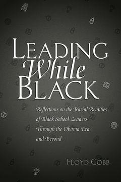 portada Leading While Black: Reflections on the Racial Realities of Black School Leaders Through the Obama Era and Beyond (en Inglés)