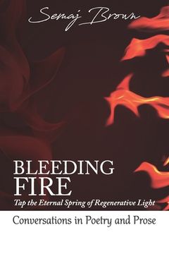 portada Bleeding Fire! Tap the Eternal Spring of Regenerative Light: Conversations in Poetry and Prose (en Inglés)