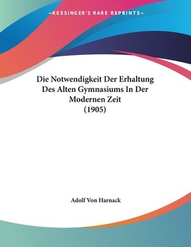 portada Die Notwendigkeit Der Erhaltung Des Alten Gymnasiums In Der Modernen Zeit (1905) (in German)