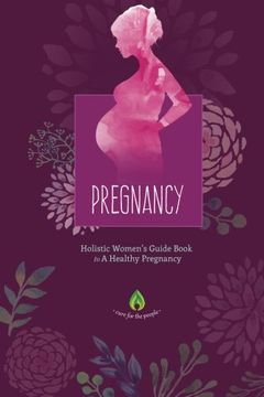 portada Pregnancy: Holistic Women's Guide Book to A Healthy Pregnancy (Childbirth, Motherhood, Holistic Medicine & Herbal Supplementation)