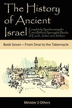 portada The History of Ancient Israel: Completely Synchronizing the Extra-Biblical Apocrypha Books of Enoch, Jasher, and Jubilees: Book 7 from Sinai to the T (en Inglés)