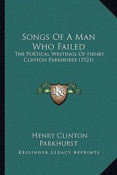 portada songs of a man who failed: the poetical writings of henry clinton parkhurst (1921) (in English)