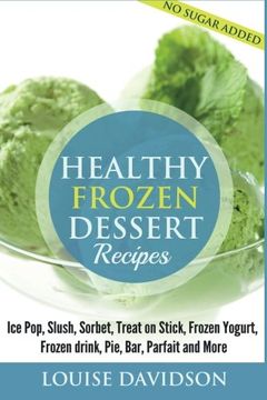 portada Healthy Frozen Dessert Recipes: No Sugar Added! Ice Pops, Slushes, Sorbet, Treats on Sticks, Frozen Yogurt, Frozen drinks, Pies, Bars, Parfaits and More (en Inglés)