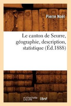 portada Le Canton de Seurre, Géographie, Description, Statistique (Éd.1888) (en Francés)