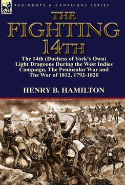 portada The Fighting 14th: the 14th (Duchess of York's Own) Light Dragoons During the West Indies Campaign, The Peninsular War and The War of 181 (in English)