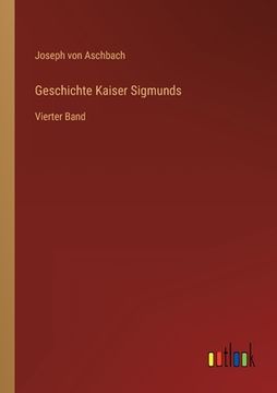 portada Geschichte Kaiser Sigmunds: Vierter Band (en Alemán)