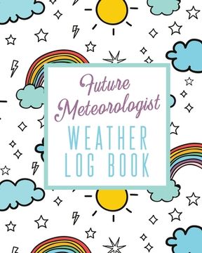 portada Future Meteorologist Weather Log Book: Kids Weather Log Book For Weather Watchers Meteorology Perfect For School Projects & Assignments (en Inglés)