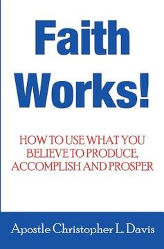 portada Faith Works: How to use what you believe to produce, accomplish and prosper (en Inglés)
