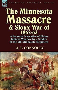 portada the minnesota massacre and sioux war of 1862-63: a personal narrative of plains indians warfare by a soldier of the 6th minnesota regiment (en Inglés)
