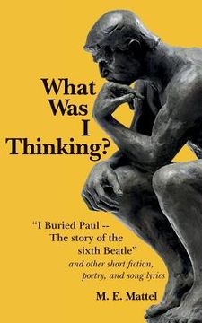 portada What Was I Thinking?: "I Buried Paul -- The story of the sixth Beatle" and other short fiction, poetry, and song lyrics (en Inglés)