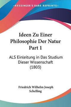 portada Ideen Zu Einer Philosophie Der Natur Part 1: ALS Einleitung in Das Studium Dieser Wissenschaft (1803) (in German)