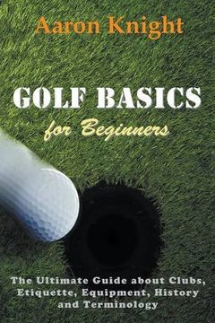 portada Golf Basics for Beginners: The Ultimate Guide about Clubs, Etiquette, Equipment, History and Terminology (in English)