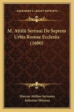 portada M. Attilii Serrani De Septem Urbis Romae Ecclesiis (1600) (en Latin)