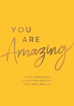 portada You Are Amazing: A Feel-Good Guide to Help You Love Your Mind, Body and Life (in English)