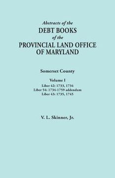 portada Abstracts of the Debt Books of the Provincial Land Office of Maryland. Somerset County, Volume I: Liber 42: 1733, 1734; Liber 54: 1734-1759 Addendum; (en Inglés)