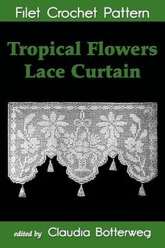 portada Tropical Flowers Lace Curtain Filet Crochet Pattern: Complete Instructions and Chart (en Inglés)