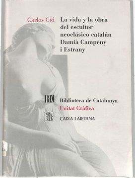 portada La Vida y la Obra del Escultor Neoclasico Catalan Damia Campeny i Estrany Unitat Grafica