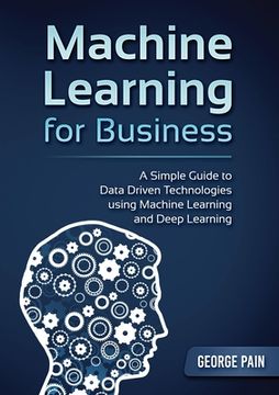 portada A Simple Guide to Data Driven Technologies using Machine Learning and Deep Learning: Machine Learning for Business (en Inglés)