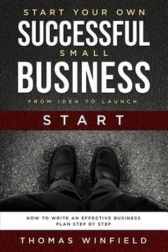 portada Start Your Own Successful Small Business - From Idea to Launch: How to Write an Effective Business Plan Step By Step
