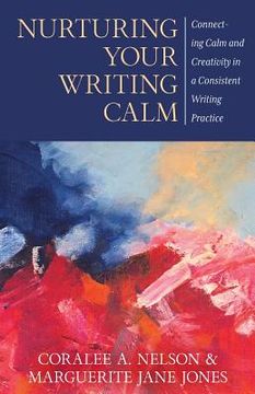 portada Nurturing Your Writing Calm: Connecting Calm and Creativity in a Consistent Writing Practice 