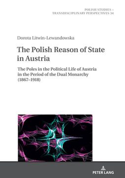 portada The Polish Reason of State in Austria; The Poles in the Political Life of Austria in the Period of the Dual Monarchy (1867-1918) (in English)